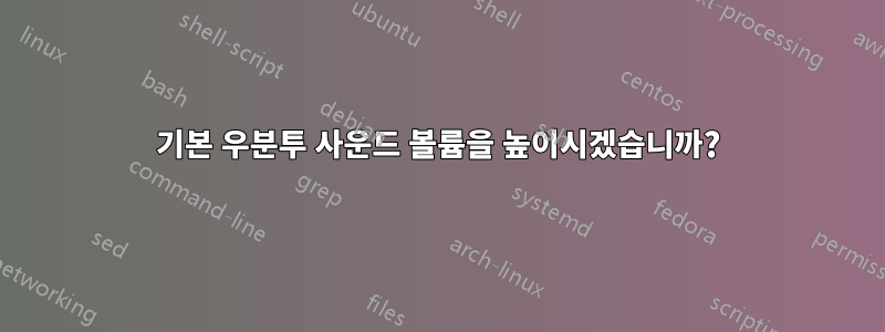 기본 우분투 사운드 볼륨을 높이시겠습니까?