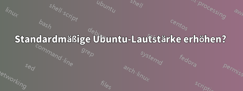 Standardmäßige Ubuntu-Lautstärke erhöhen?