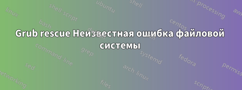 Grub rescue Неизвестная ошибка файловой системы