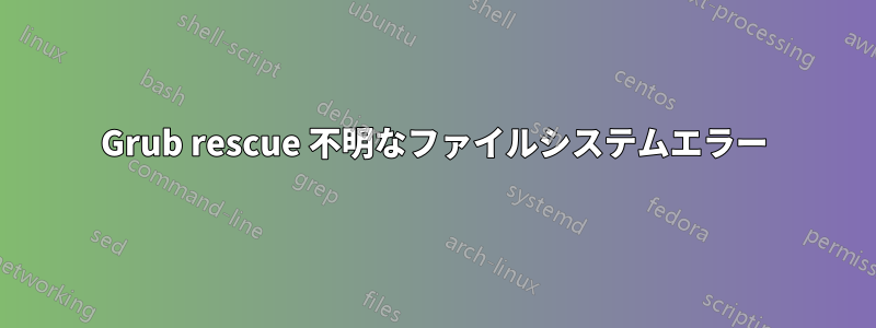 Grub rescue 不明なファイルシステムエラー
