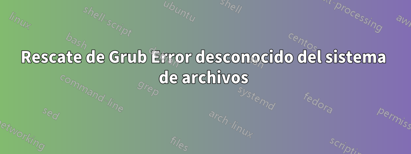Rescate de Grub Error desconocido del sistema de archivos