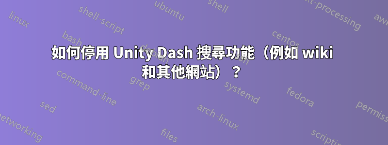 如何停用 Unity Dash 搜尋功能（例如 wiki 和其他網站）？