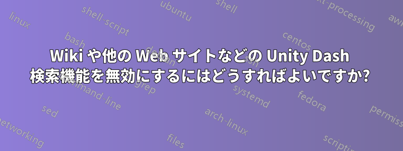 Wiki や他の Web サイトなどの Unity Dash 検索機能を無効にするにはどうすればよいですか?