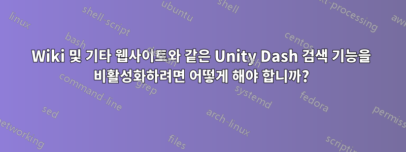 Wiki 및 기타 웹사이트와 같은 Unity Dash 검색 기능을 비활성화하려면 어떻게 해야 합니까?