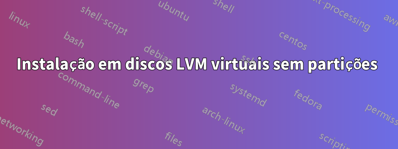 Instalação em discos LVM virtuais sem partições