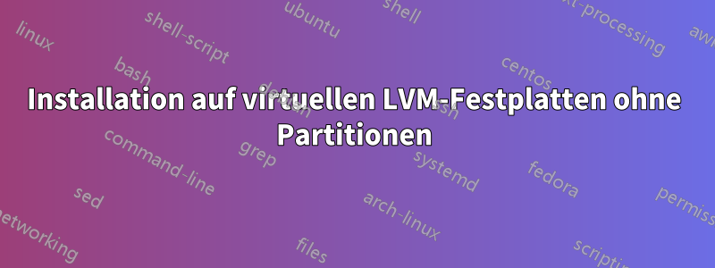 Installation auf virtuellen LVM-Festplatten ohne Partitionen