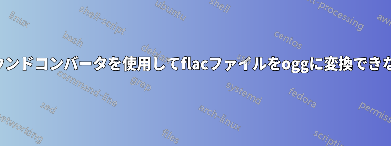 サウンドコンバータを使用してflacファイルをoggに変換できない