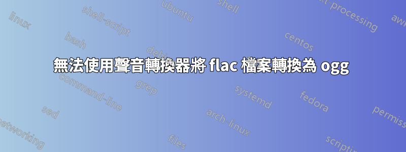 無法使用聲音轉換器將 flac 檔案轉換為 ogg