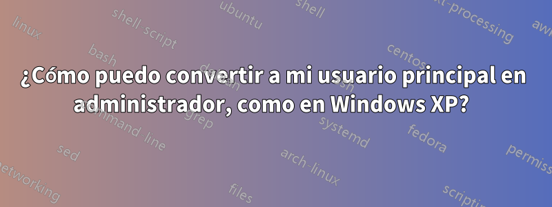 ¿Cómo puedo convertir a mi usuario principal en administrador, como en Windows XP? 