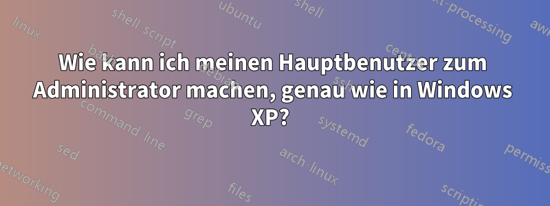 Wie kann ich meinen Hauptbenutzer zum Administrator machen, genau wie in Windows XP? 