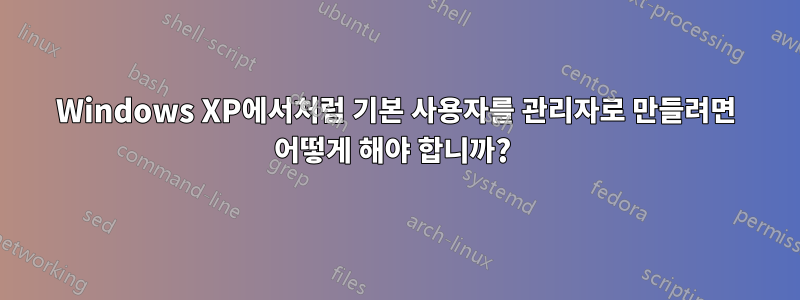 Windows XP에서처럼 기본 사용자를 관리자로 만들려면 어떻게 해야 합니까? 