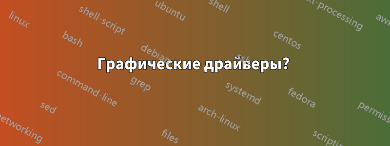 Графические драйверы?