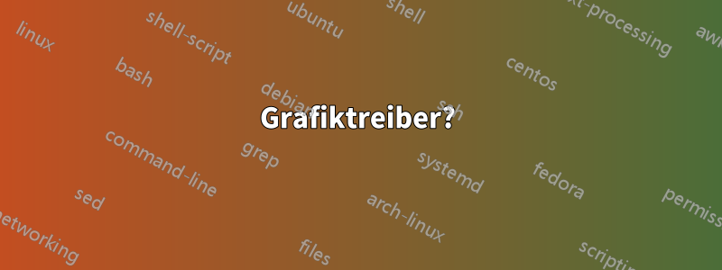 Grafiktreiber?