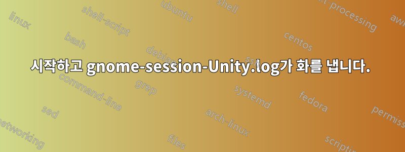 시작하고 gnome-session-Unity.log가 화를 냅니다.