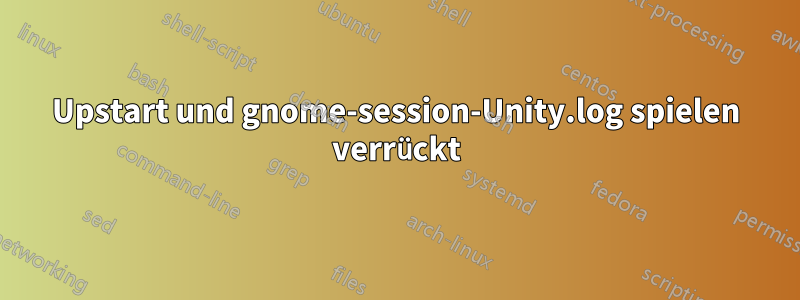 Upstart und gnome-session-Unity.log spielen verrückt