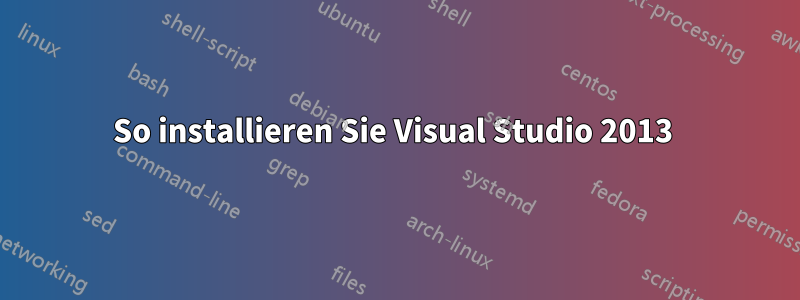 So installieren Sie Visual Studio 2013 