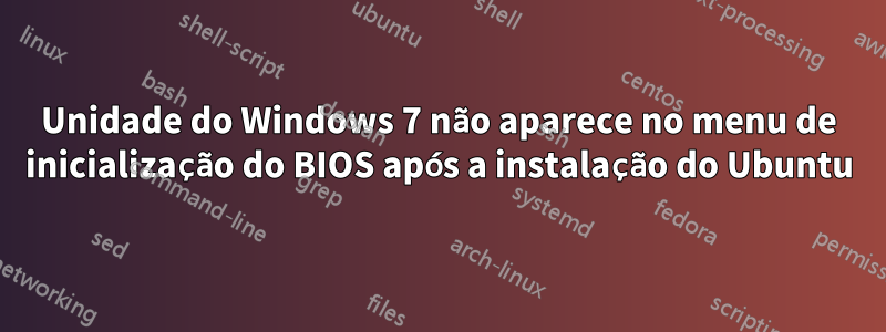 Unidade do Windows 7 não aparece no menu de inicialização do BIOS após a instalação do Ubuntu