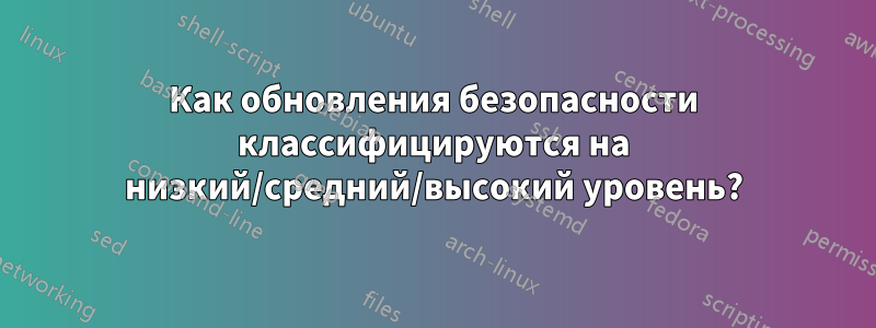 Как обновления безопасности классифицируются на низкий/средний/высокий уровень?