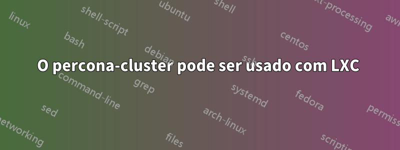 O percona-cluster pode ser usado com LXC