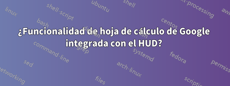 ¿Funcionalidad de hoja de cálculo de Google integrada con el HUD?