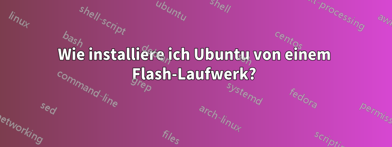 Wie installiere ich Ubuntu von einem Flash-Laufwerk?