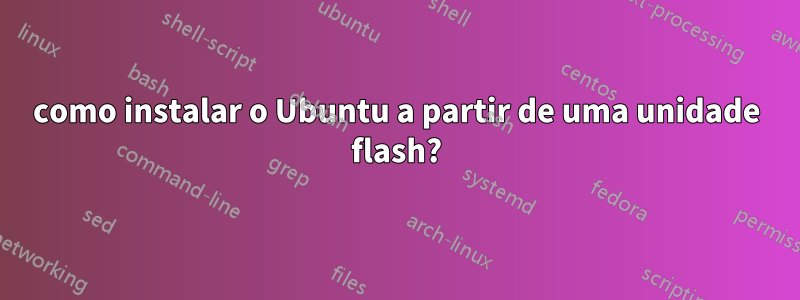 como instalar o Ubuntu a partir de uma unidade flash?