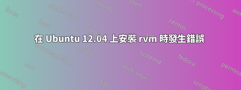 在 Ubuntu 12.04 上安裝 rvm 時發生錯誤