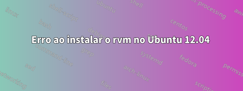 Erro ao instalar o rvm no Ubuntu 12.04