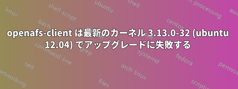 openafs-client は最新のカーネル 3.13.0-32 (ubuntu 12.04) でアップグレードに失敗する