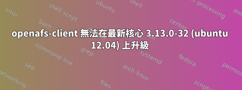 openafs-client 無法在最新核心 3.13.0-32 (ubuntu 12.04) 上升級