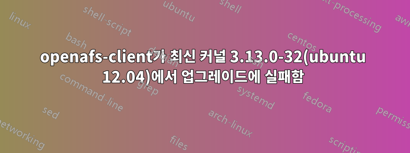 openafs-client가 최신 커널 3.13.0-32(ubuntu 12.04)에서 업그레이드에 실패함