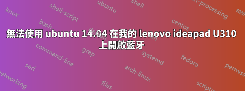 無法使用 ubuntu 14.04 在我的 lenovo ideapad U310 上開啟藍牙