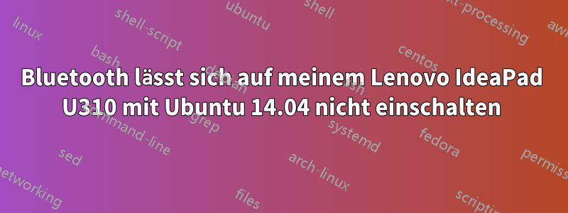 Bluetooth lässt sich auf meinem Lenovo IdeaPad U310 mit Ubuntu 14.04 nicht einschalten