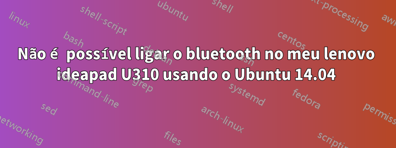 Não é possível ligar o bluetooth no meu lenovo ideapad U310 usando o Ubuntu 14.04