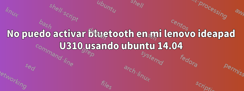 No puedo activar bluetooth en mi lenovo ideapad U310 usando ubuntu 14.04