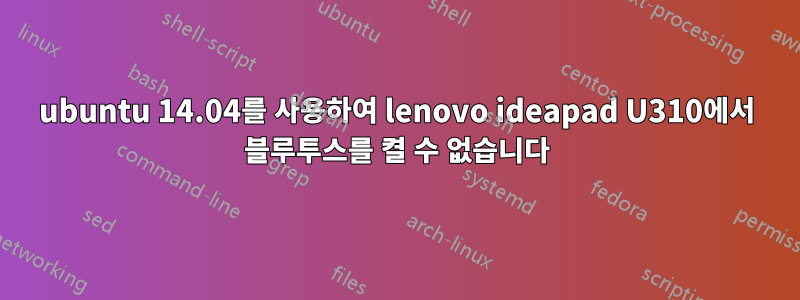 ubuntu 14.04를 사용하여 lenovo ideapad U310에서 블루투스를 켤 수 없습니다