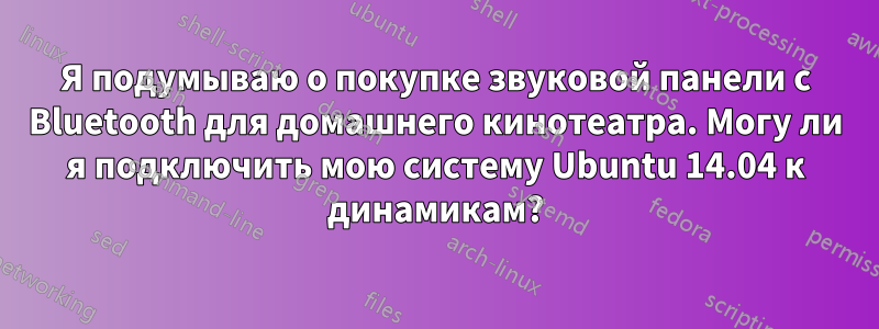 Я подумываю о покупке звуковой панели с Bluetooth для домашнего кинотеатра. Могу ли я подключить мою систему Ubuntu 14.04 к динамикам?