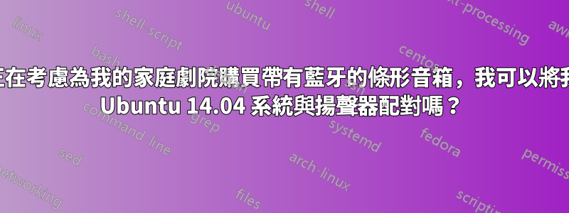 我正在考慮為我的家庭劇院購買帶有藍牙的條形音箱，我可以將我的 Ubuntu 14.04 系統與揚聲器配對嗎？