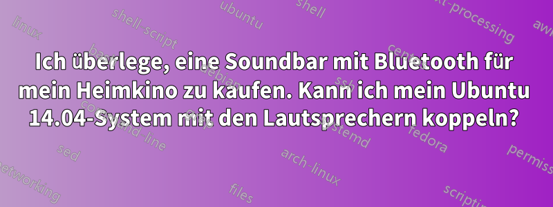 Ich überlege, eine Soundbar mit Bluetooth für mein Heimkino zu kaufen. Kann ich mein Ubuntu 14.04-System mit den Lautsprechern koppeln?