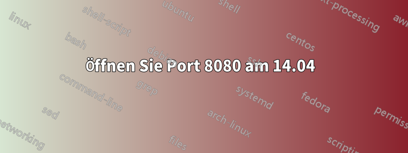 Öffnen Sie Port 8080 am 14.04 