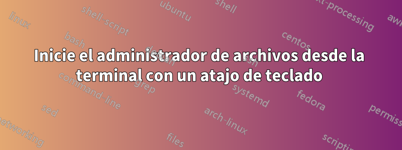 Inicie el administrador de archivos desde la terminal con un atajo de teclado