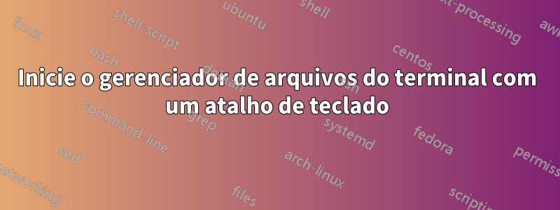 Inicie o gerenciador de arquivos do terminal com um atalho de teclado