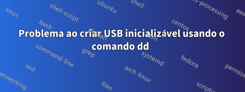 Problema ao criar USB inicializável usando o comando dd 