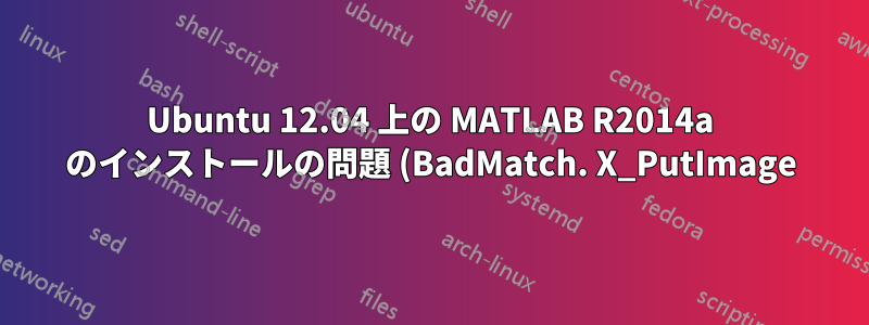 Ubuntu 12.04 上の MATLAB R2014a のインストールの問題 (BadMatch. X_PutImage)
