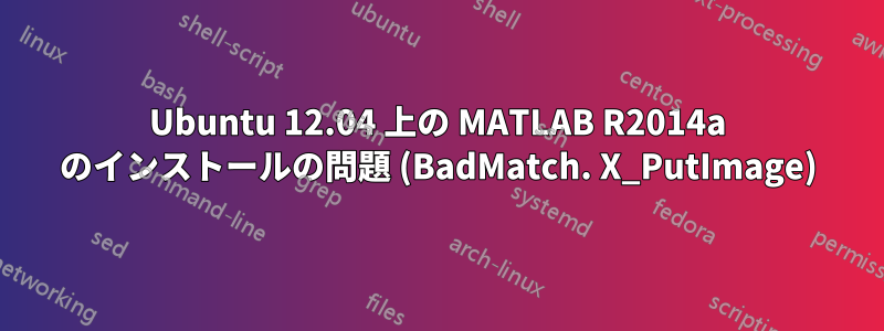 Ubuntu 12.04 上の MATLAB R2014a のインストールの問題 (BadMatch. X_PutImage)