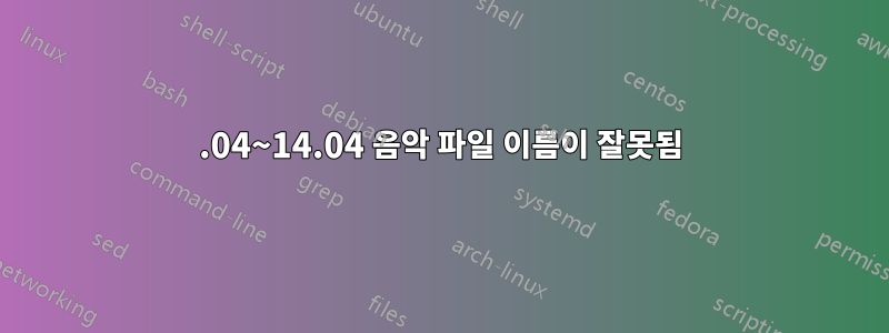 12.04~14.04 음악 파일 이름이 잘못됨