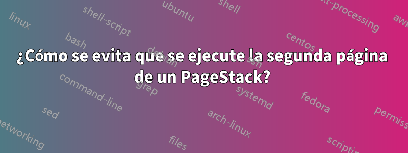 ¿Cómo se evita que se ejecute la segunda página de un PageStack?