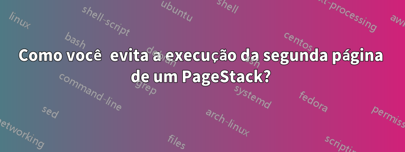 Como você evita a execução da segunda página de um PageStack?