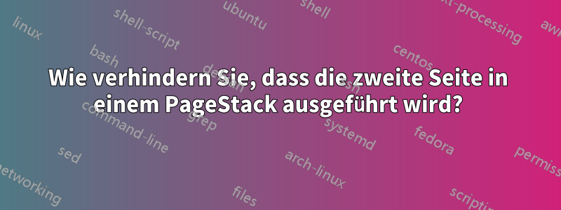 Wie verhindern Sie, dass die zweite Seite in einem PageStack ausgeführt wird?