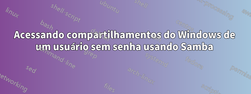 Acessando compartilhamentos do Windows de um usuário sem senha usando Samba